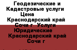 Геодезические и Кадастровые услуги › Цена ­ 1 000 - Краснодарский край, Сочи г. Услуги » Юридические   . Краснодарский край,Сочи г.